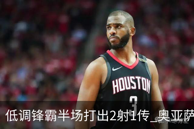 低调锋霸半场打出2射1传 奥亚萨瓦尔西班牙锋线新答案