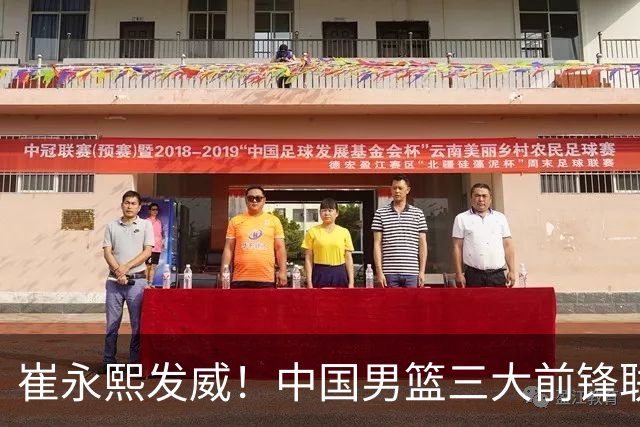 崔永熙发威！中国男篮三大前锋联手奏响胜利进行曲
